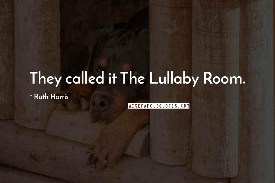 Ruth Harris Quotes: They called it The Lullaby Room.