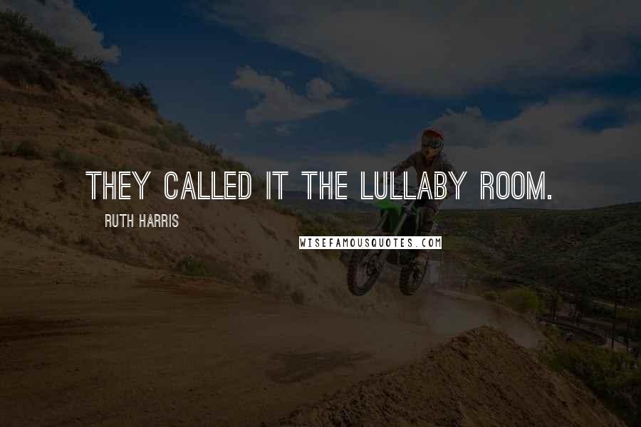 Ruth Harris Quotes: They called it The Lullaby Room.