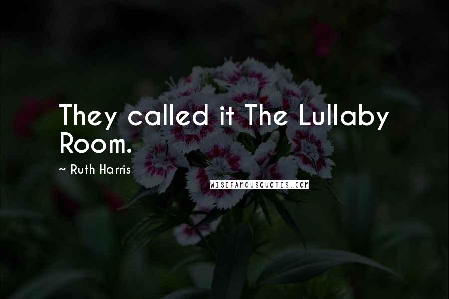 Ruth Harris Quotes: They called it The Lullaby Room.