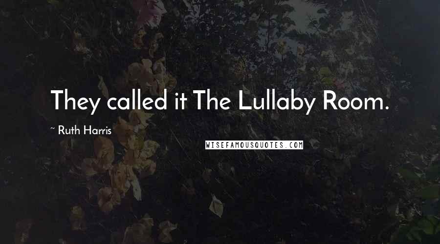 Ruth Harris Quotes: They called it The Lullaby Room.