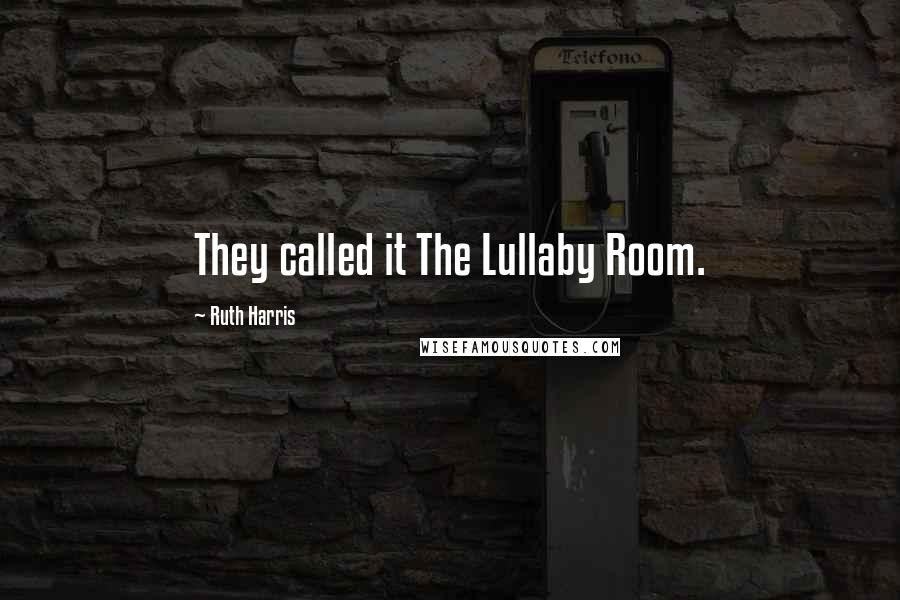 Ruth Harris Quotes: They called it The Lullaby Room.