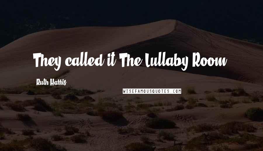 Ruth Harris Quotes: They called it The Lullaby Room.
