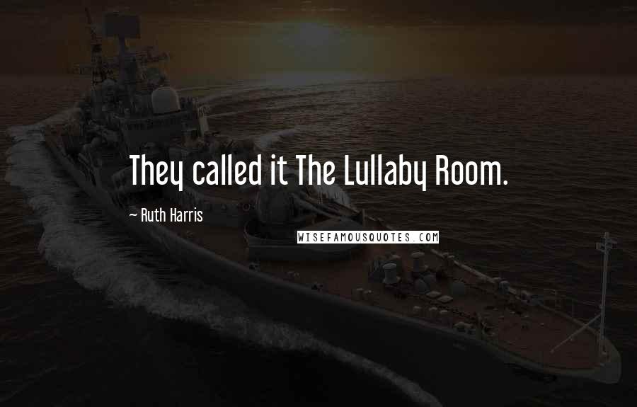 Ruth Harris Quotes: They called it The Lullaby Room.