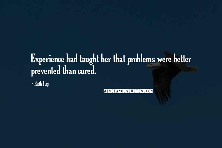 Ruth Hay Quotes: Experience had taught her that problems were better prevented than cured.