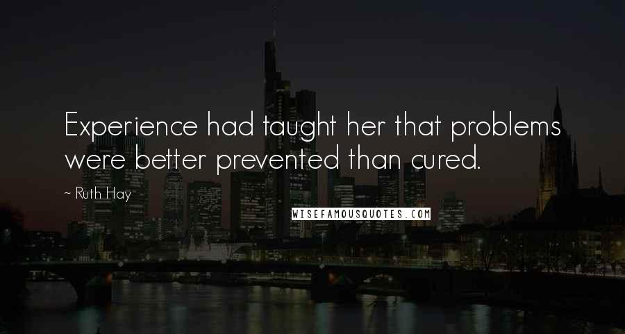 Ruth Hay Quotes: Experience had taught her that problems were better prevented than cured.