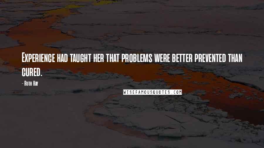 Ruth Hay Quotes: Experience had taught her that problems were better prevented than cured.