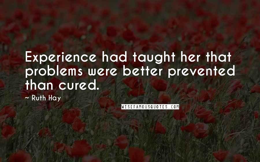 Ruth Hay Quotes: Experience had taught her that problems were better prevented than cured.