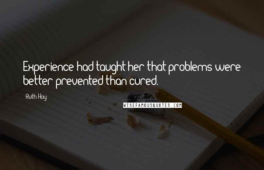 Ruth Hay Quotes: Experience had taught her that problems were better prevented than cured.