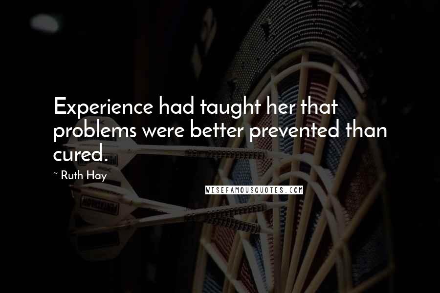 Ruth Hay Quotes: Experience had taught her that problems were better prevented than cured.