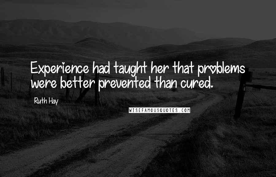 Ruth Hay Quotes: Experience had taught her that problems were better prevented than cured.