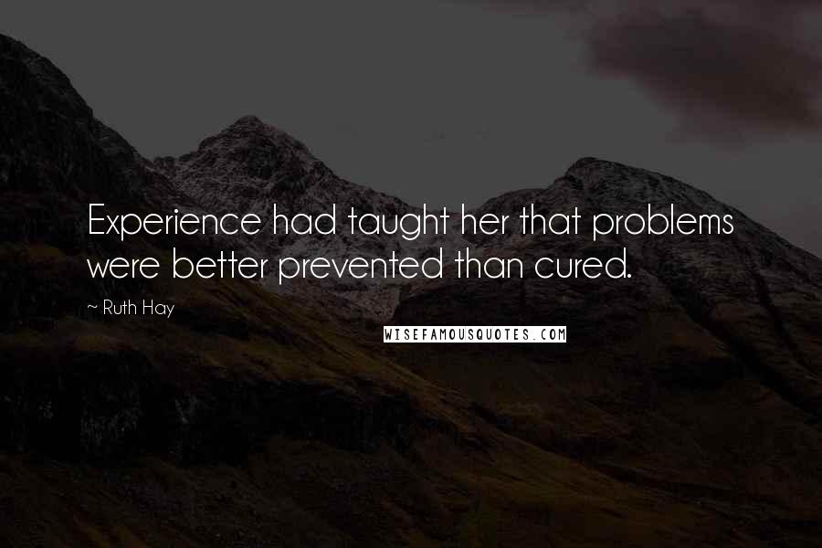 Ruth Hay Quotes: Experience had taught her that problems were better prevented than cured.