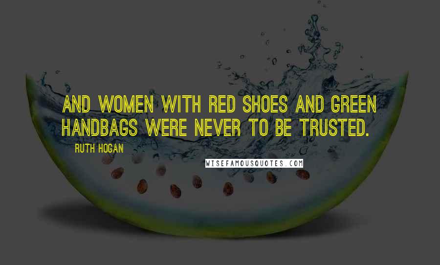 Ruth Hogan Quotes: And women with red shoes and green handbags were never to be trusted.