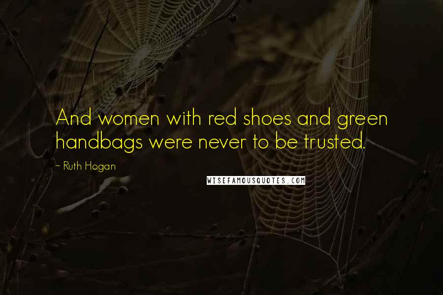 Ruth Hogan Quotes: And women with red shoes and green handbags were never to be trusted.