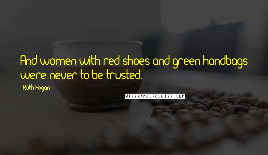 Ruth Hogan Quotes: And women with red shoes and green handbags were never to be trusted.