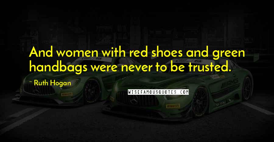 Ruth Hogan Quotes: And women with red shoes and green handbags were never to be trusted.