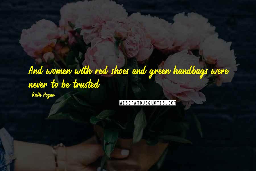 Ruth Hogan Quotes: And women with red shoes and green handbags were never to be trusted.