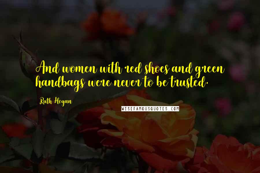 Ruth Hogan Quotes: And women with red shoes and green handbags were never to be trusted.