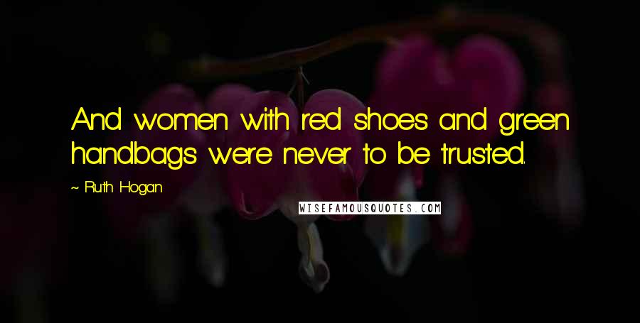 Ruth Hogan Quotes: And women with red shoes and green handbags were never to be trusted.