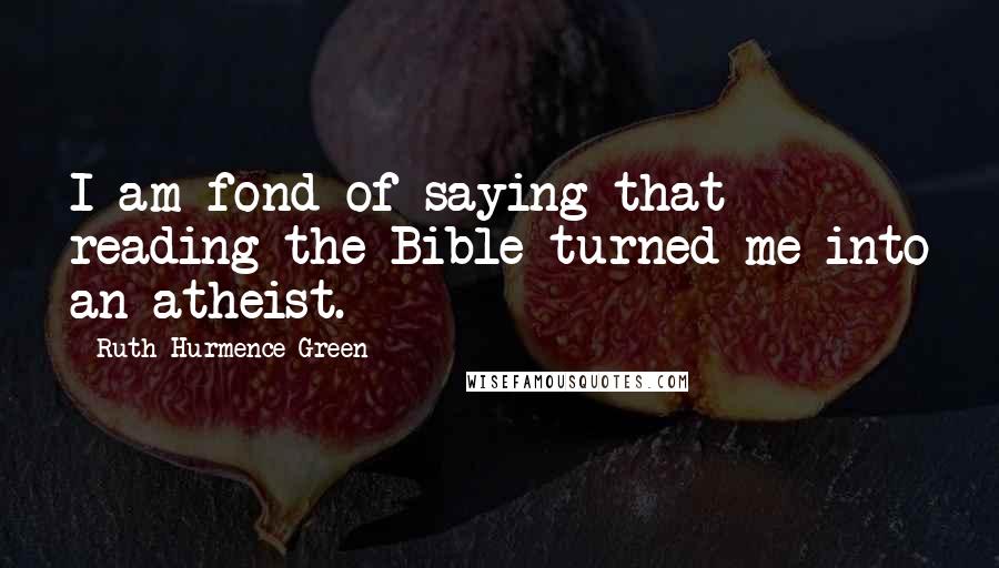 Ruth Hurmence Green Quotes: I am fond of saying that reading the Bible turned me into an atheist.