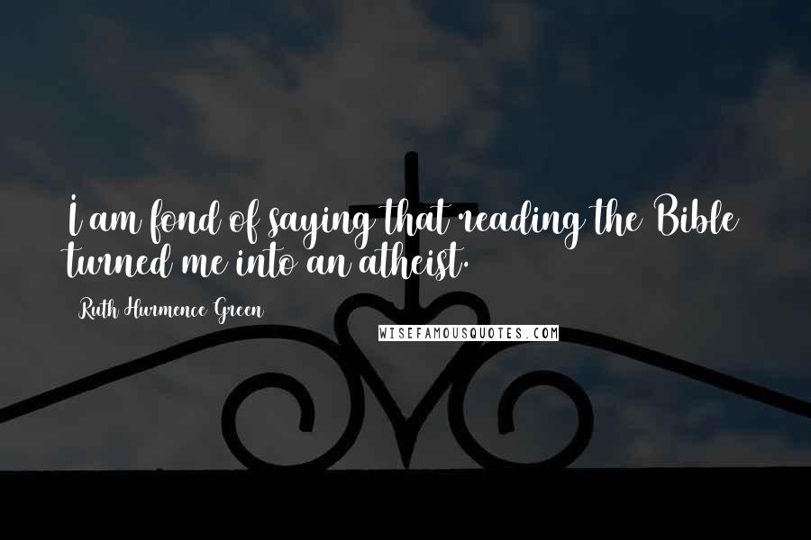Ruth Hurmence Green Quotes: I am fond of saying that reading the Bible turned me into an atheist.