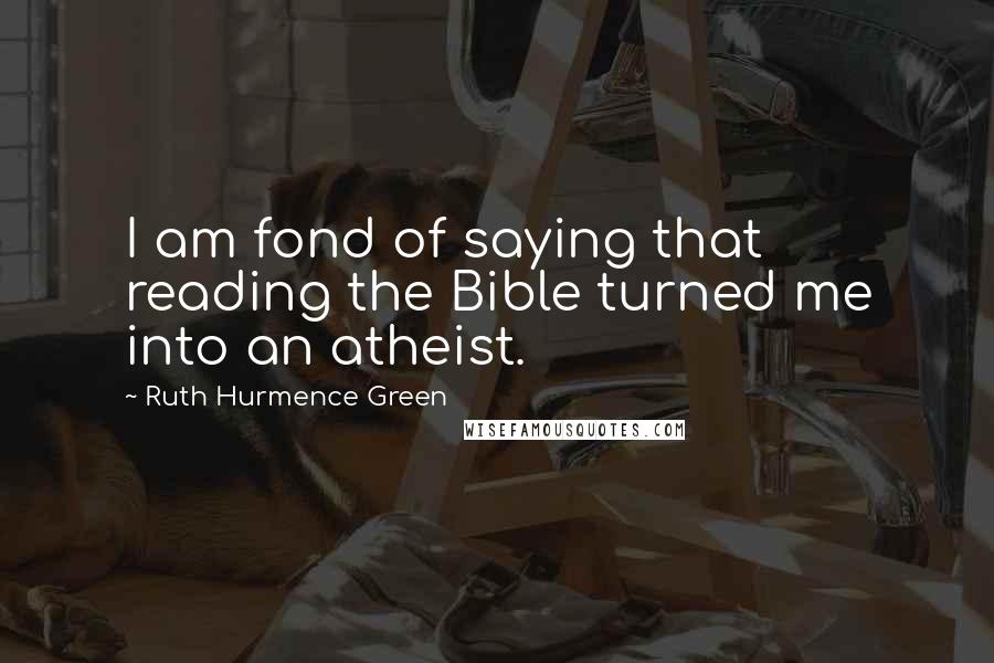 Ruth Hurmence Green Quotes: I am fond of saying that reading the Bible turned me into an atheist.