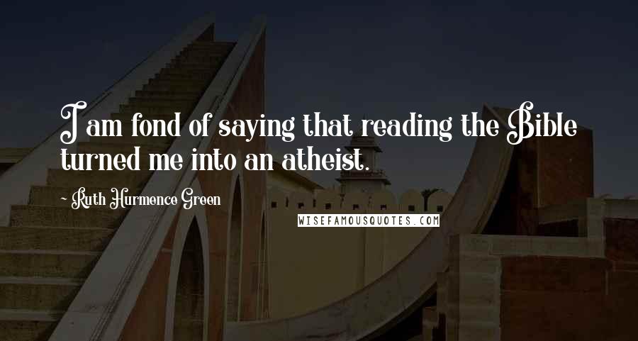 Ruth Hurmence Green Quotes: I am fond of saying that reading the Bible turned me into an atheist.