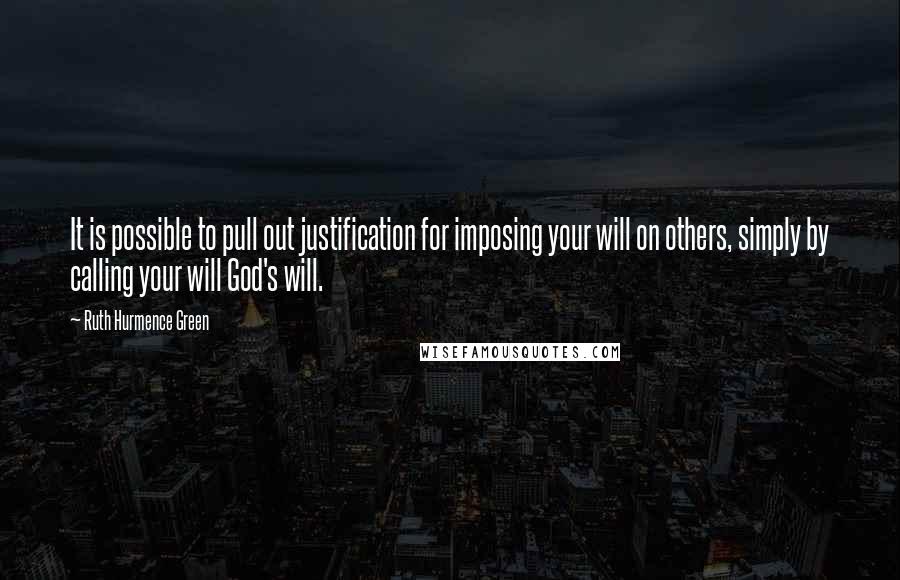 Ruth Hurmence Green Quotes: It is possible to pull out justification for imposing your will on others, simply by calling your will God's will.