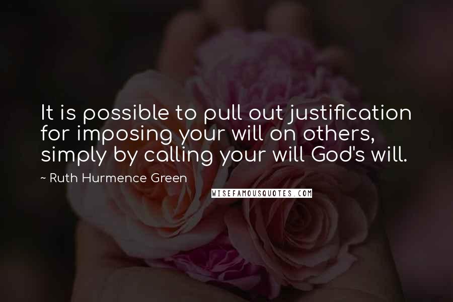 Ruth Hurmence Green Quotes: It is possible to pull out justification for imposing your will on others, simply by calling your will God's will.