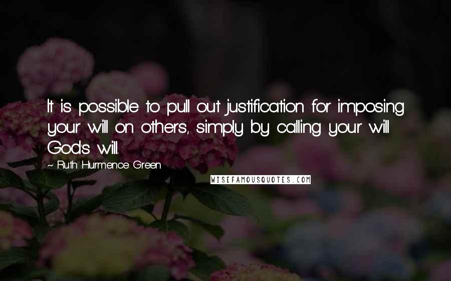 Ruth Hurmence Green Quotes: It is possible to pull out justification for imposing your will on others, simply by calling your will God's will.