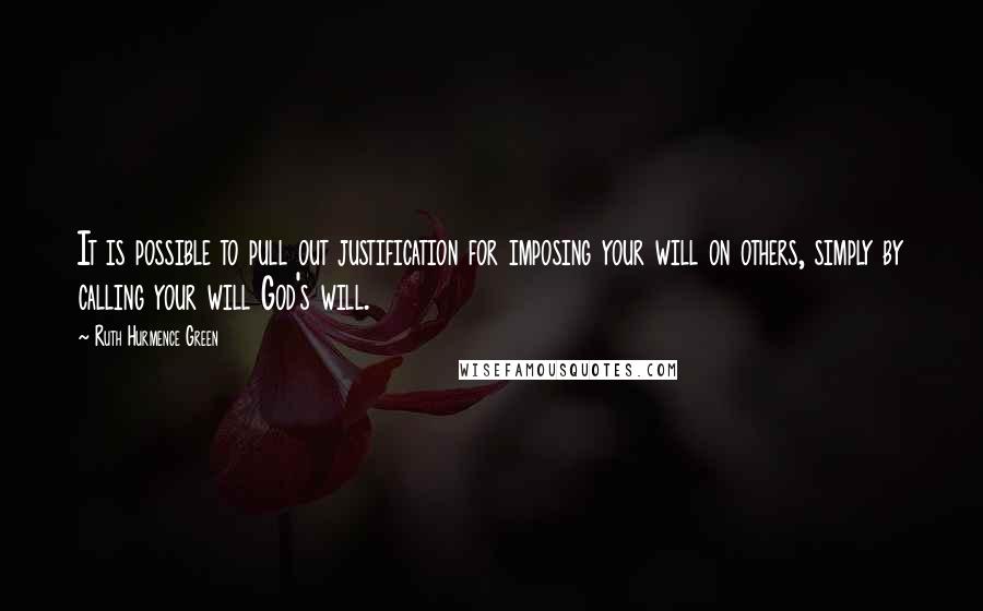 Ruth Hurmence Green Quotes: It is possible to pull out justification for imposing your will on others, simply by calling your will God's will.