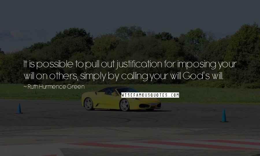 Ruth Hurmence Green Quotes: It is possible to pull out justification for imposing your will on others, simply by calling your will God's will.