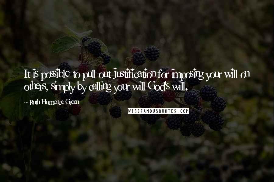 Ruth Hurmence Green Quotes: It is possible to pull out justification for imposing your will on others, simply by calling your will God's will.