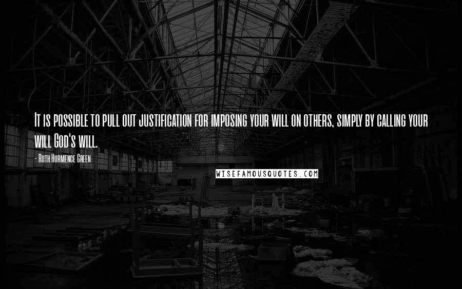 Ruth Hurmence Green Quotes: It is possible to pull out justification for imposing your will on others, simply by calling your will God's will.