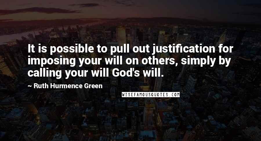 Ruth Hurmence Green Quotes: It is possible to pull out justification for imposing your will on others, simply by calling your will God's will.