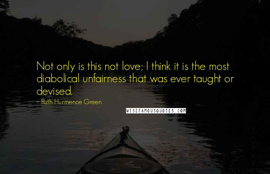 Ruth Hurmence Green Quotes: Not only is this not love; I think it is the most diabolical unfairness that was ever taught or devised.