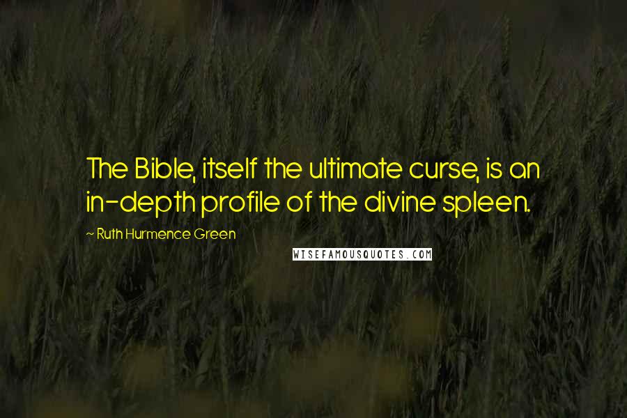 Ruth Hurmence Green Quotes: The Bible, itself the ultimate curse, is an in-depth profile of the divine spleen.