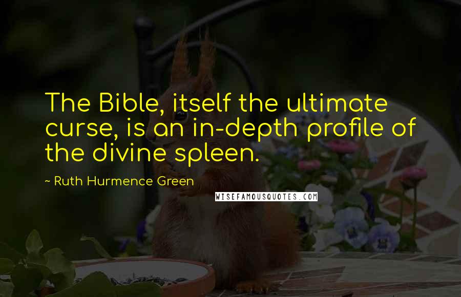 Ruth Hurmence Green Quotes: The Bible, itself the ultimate curse, is an in-depth profile of the divine spleen.