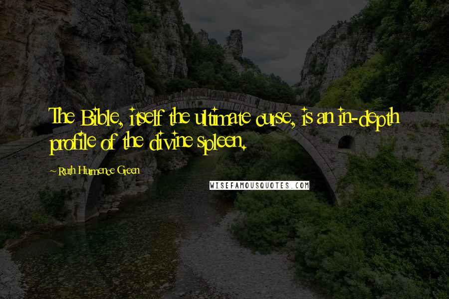 Ruth Hurmence Green Quotes: The Bible, itself the ultimate curse, is an in-depth profile of the divine spleen.