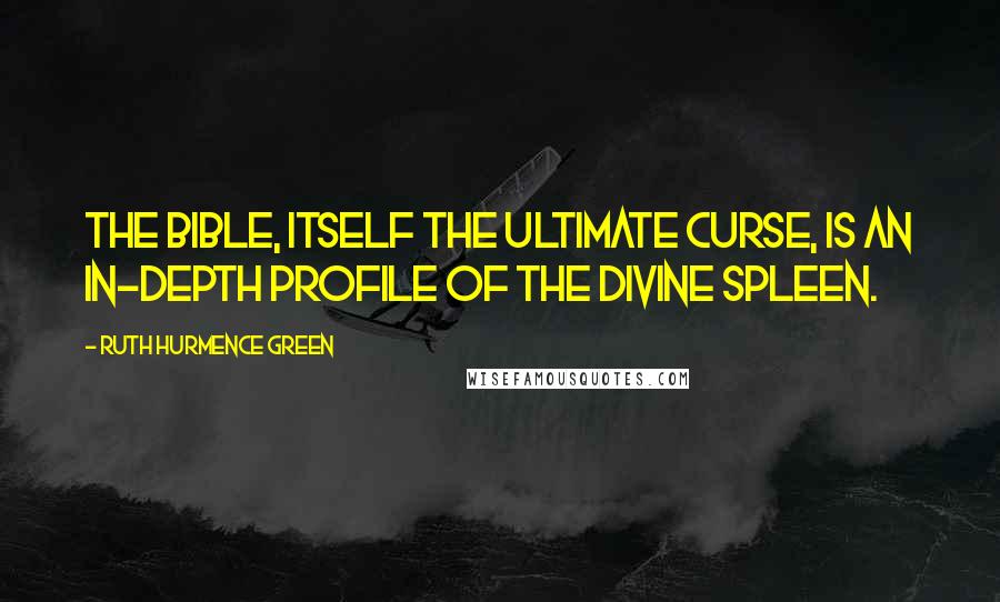 Ruth Hurmence Green Quotes: The Bible, itself the ultimate curse, is an in-depth profile of the divine spleen.