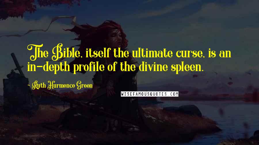 Ruth Hurmence Green Quotes: The Bible, itself the ultimate curse, is an in-depth profile of the divine spleen.