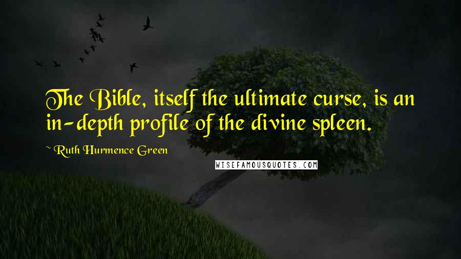 Ruth Hurmence Green Quotes: The Bible, itself the ultimate curse, is an in-depth profile of the divine spleen.