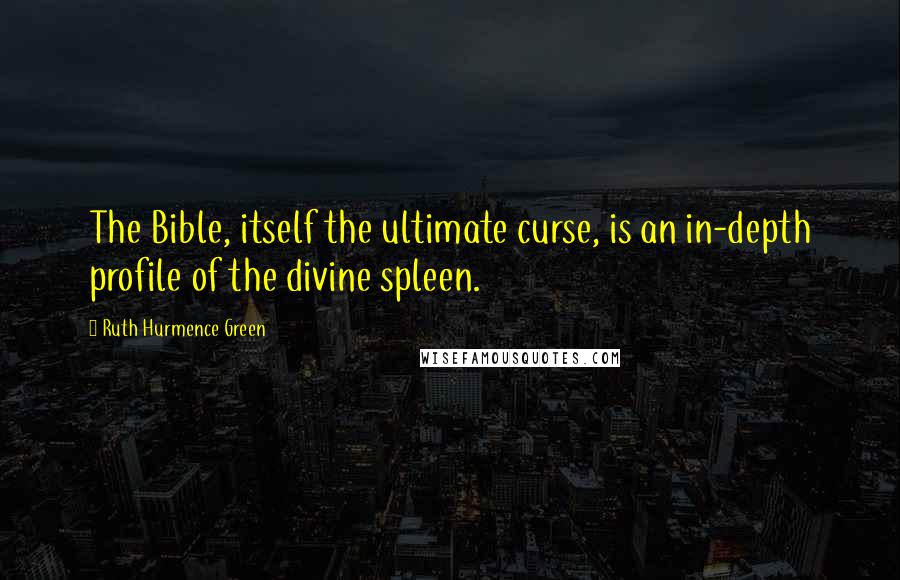 Ruth Hurmence Green Quotes: The Bible, itself the ultimate curse, is an in-depth profile of the divine spleen.