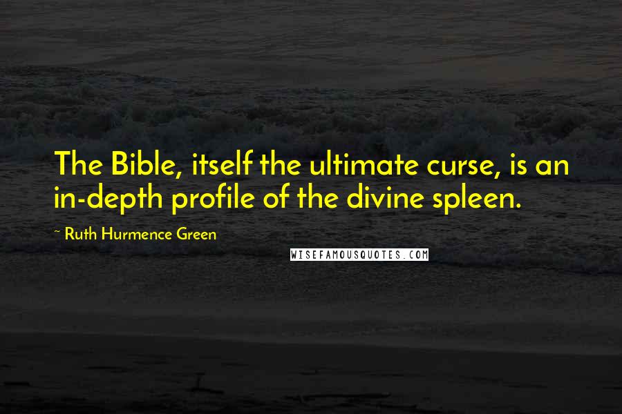 Ruth Hurmence Green Quotes: The Bible, itself the ultimate curse, is an in-depth profile of the divine spleen.