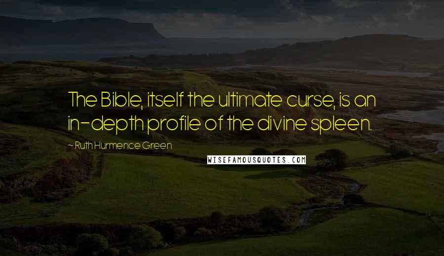 Ruth Hurmence Green Quotes: The Bible, itself the ultimate curse, is an in-depth profile of the divine spleen.