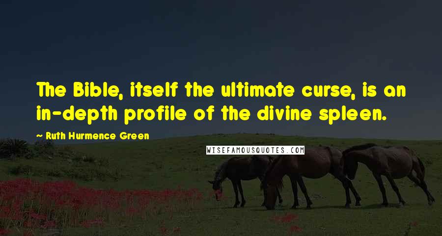 Ruth Hurmence Green Quotes: The Bible, itself the ultimate curse, is an in-depth profile of the divine spleen.