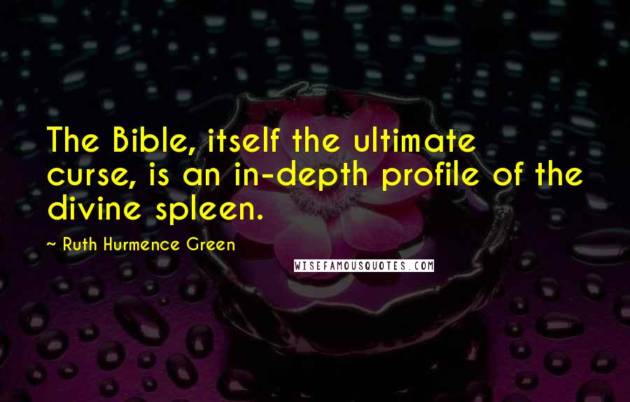Ruth Hurmence Green Quotes: The Bible, itself the ultimate curse, is an in-depth profile of the divine spleen.