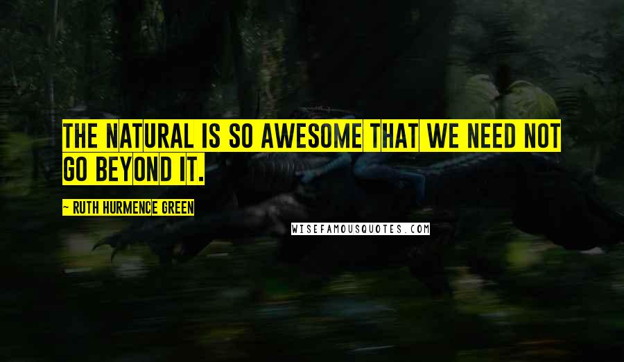 Ruth Hurmence Green Quotes: The natural is so awesome that we need not go beyond it.