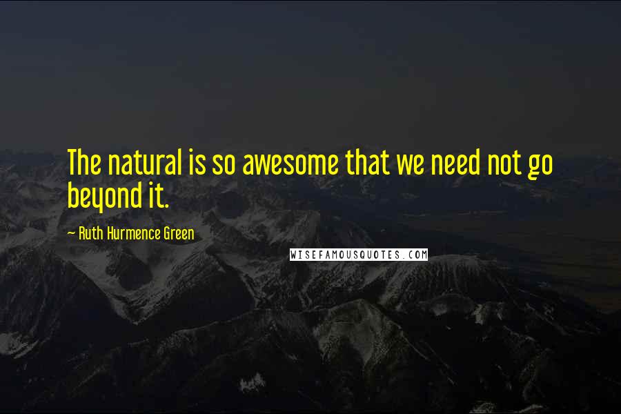 Ruth Hurmence Green Quotes: The natural is so awesome that we need not go beyond it.