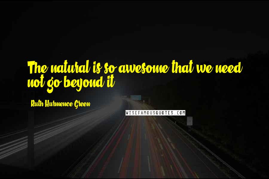 Ruth Hurmence Green Quotes: The natural is so awesome that we need not go beyond it.