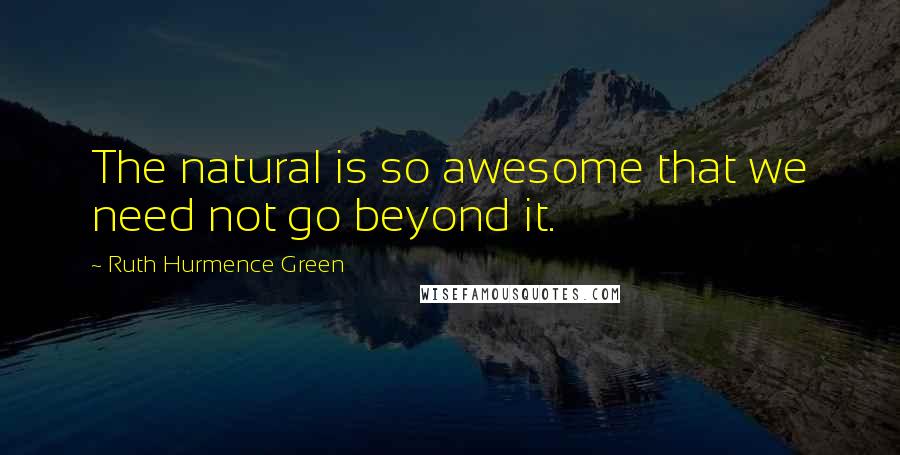 Ruth Hurmence Green Quotes: The natural is so awesome that we need not go beyond it.